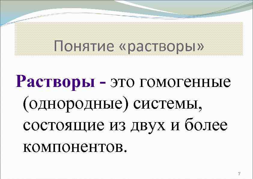 Понятие «растворы» Растворы - это гомогенные (однородные) системы, состоящие из двух и более компонентов.