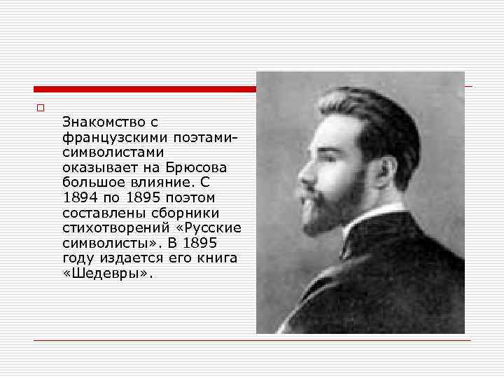 o Знакомство с французскими поэтамисимволистами оказывает на Брюсова большое влияние. С 1894 по 1895