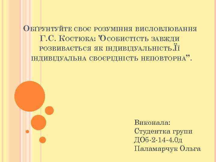 ОБҐРУНТУЙТЕ СВОЄ РОЗУМІННЯ ВИСЛОВЛЮВАННЯ Г. С. КОСТЮКА: ” СОБИСТІСТЬ ЗАВЖДИ О РОЗВИВАЄТЬСЯ ЯК ІНДИВІДУАЛЬНІСТЬ.