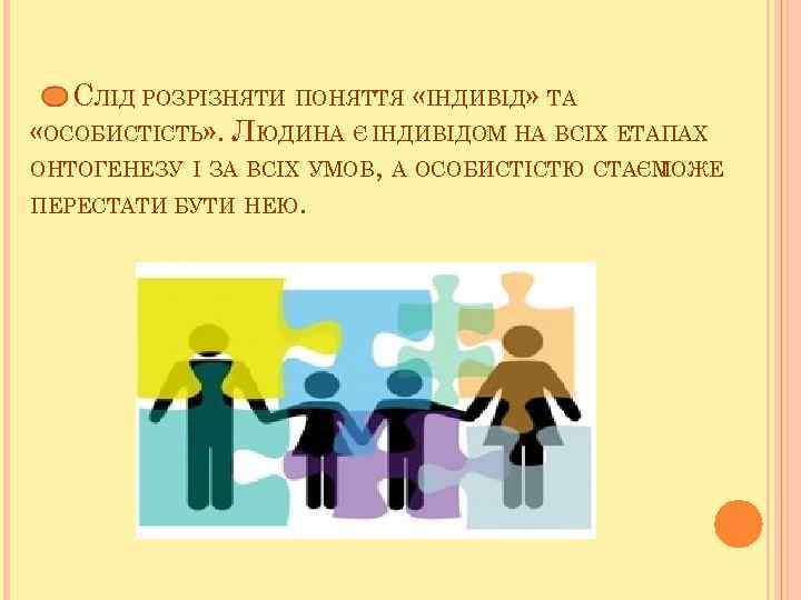 СЛІД РОЗРІЗНЯТИ ПОНЯТТЯ «ІНДИВІД» ТА «ОСОБИСТІСТЬ» . ЛЮДИНА Є ІНДИВІДОМ НА ВСІХ ЕТАПАХ ОНТОГЕНЕЗУ