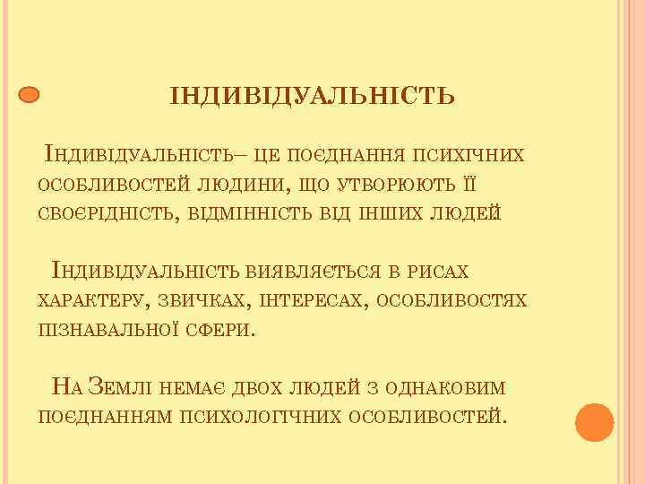 ІНДИВІДУАЛЬНІСТЬ– ЦЕ ПОЄДНАННЯ ПСИХІЧНИХ ОСОБЛИВОСТЕЙ ЛЮДИНИ, ЩО УТВОРЮЮТЬ ЇЇ СВОЄРІДНІСТЬ, ВІДМІННІСТЬ ВІД ІНШИХ ЛЮДЕЙ.