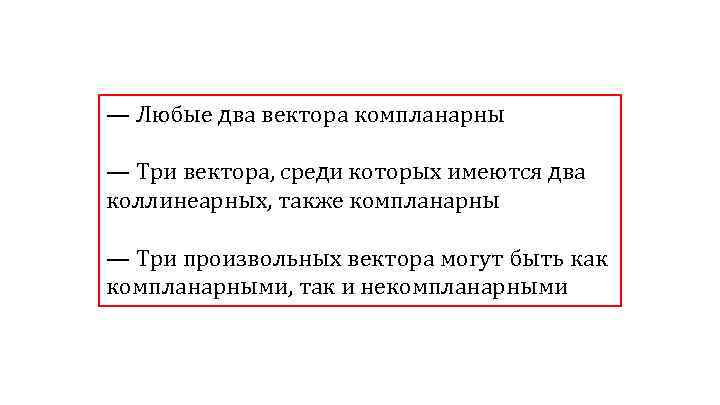 — Любые два вектора компланарны — Три вектора, среди которых имеются два коллинеарных, также