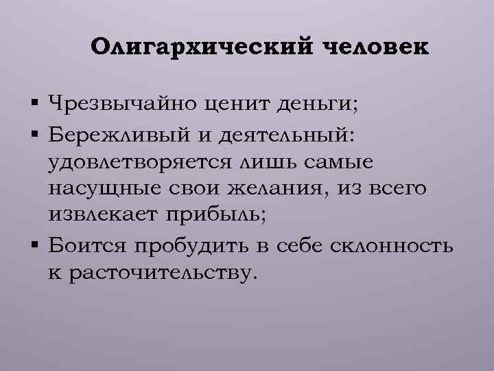 Олигархический человек § Чрезвычайно ценит деньги; § Бережливый и деятельный: удовлетворяется лишь самые насущные