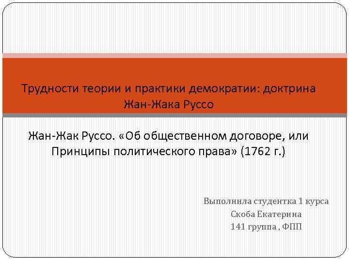 Трудности теории и практики демократии: доктрина Жан-Жака Руссо Жан-Жак Руссо. «Об общественном договоре, или