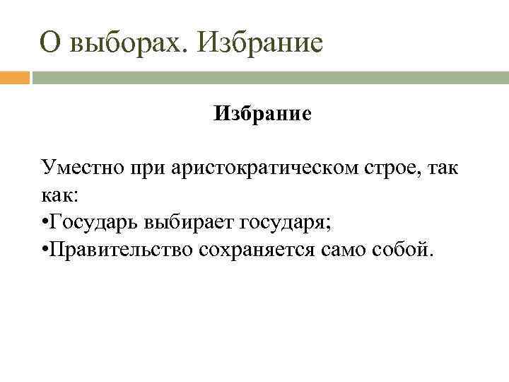 О выборах. Избрание Уместно при аристократическом строе, так как: • Государь выбирает государя; •