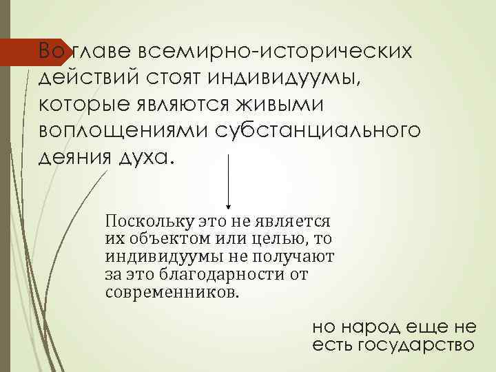Во главе всемирно-исторических действий стоят индивидуумы, которые являются живыми воплощениями субстанциального деяния духа. Поскольку