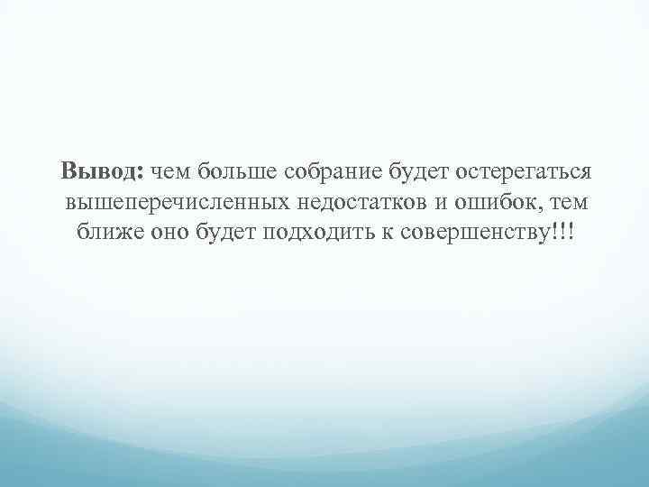 Вывод: чем больше собрание будет остерегаться вышеперечисленных недостатков и ошибок, тем ближе оно будет