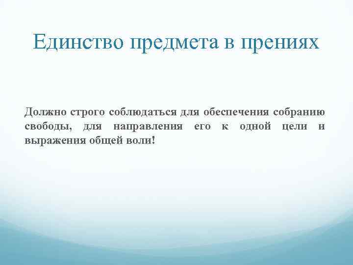 Единство предмета в прениях Должно строго соблюдаться для обеспечения собранию свободы, для направления его