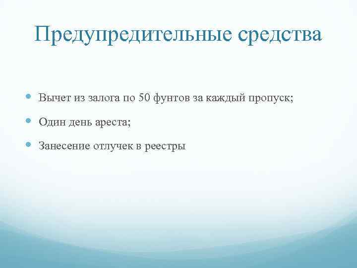 Предупредительные средства Вычет из залога по 50 фунтов за каждый пропуск; Один день ареста;