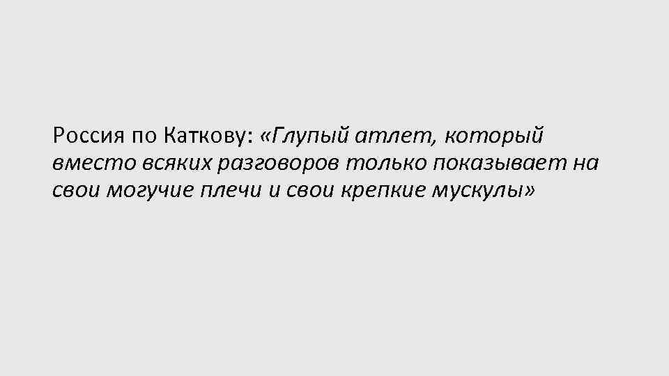 Россия по Каткову: «Глупый атлет, который вместо всяких разговоров только показывает на свои могучие