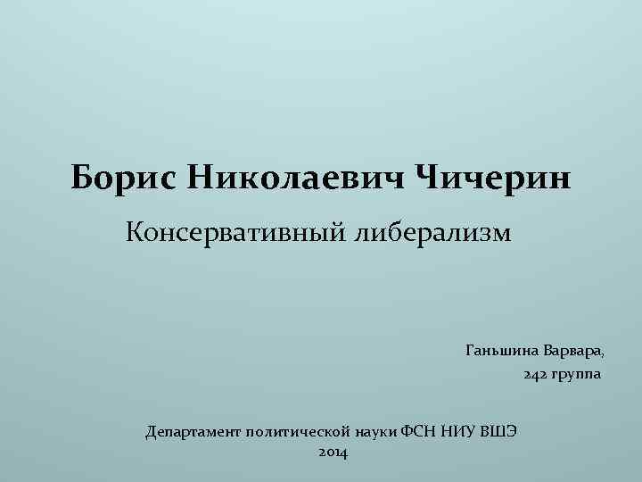 Борис Николаевич Чичерин Консервативный либерализм Ганьшина Варвара, 242 группа Департамент политической науки ФСН НИУ