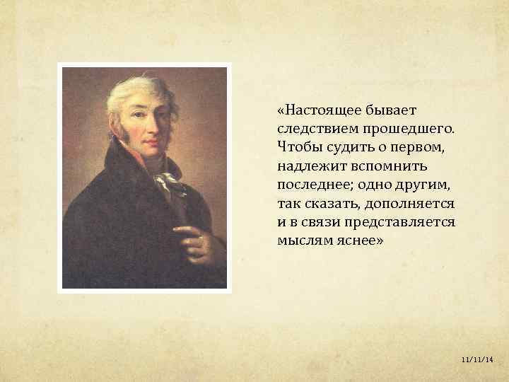  «Настоящее бывает следствием прошедшего. Чтобы судить о первом, надлежит вспомнить последнее; одно другим,