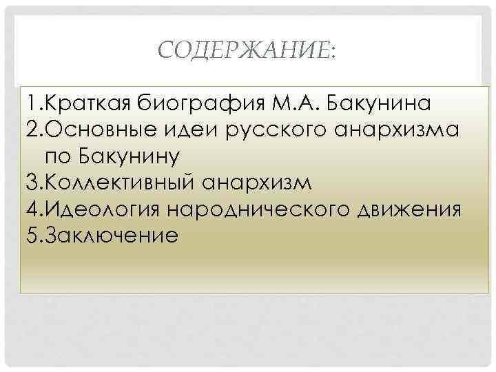 СОДЕРЖАНИЕ: 1. Краткая биография М. А. Бакунина 2. Основные идеи русского анархизма по Бакунину