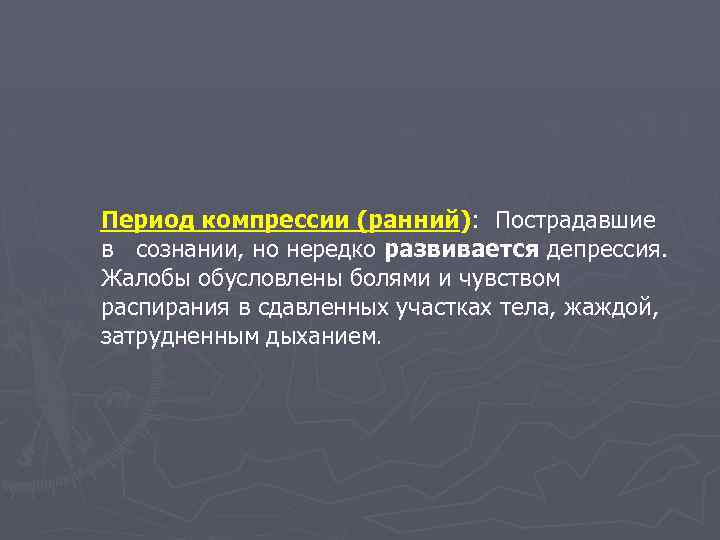 Период компрессии (ранний): Пострадавшие в сознании, но нередко развивается депрессия. Жалобы обусловлены болями и