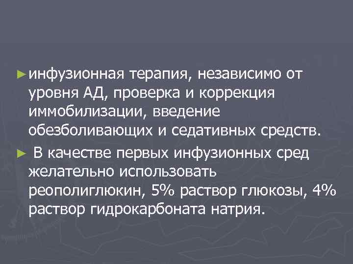 ► инфузионная терапия, независимо от уровня АД, проверка и коррекция иммобилизации, введение обезболивающих и