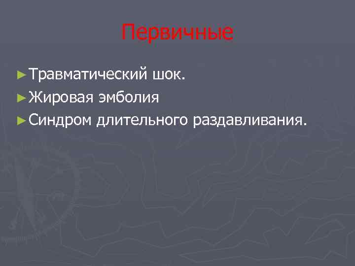 Первичные ► Травматический шок. ► Жировая эмболия ► Синдром длительного раздавливания. 