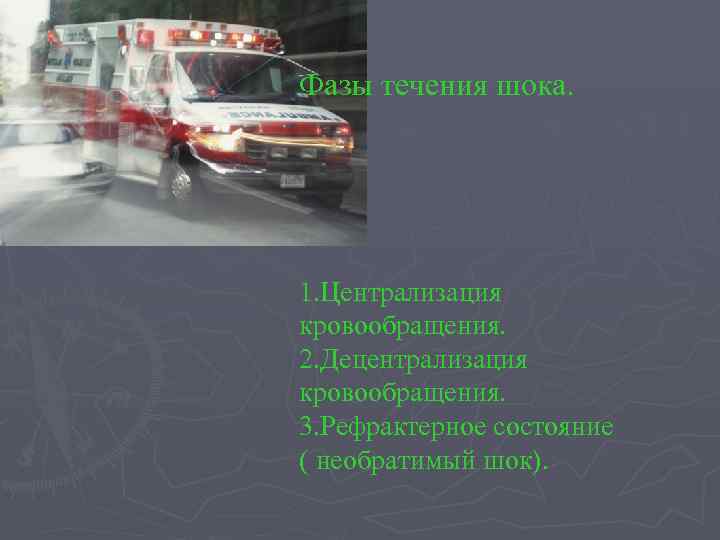 Фазы течения шока. 1. Централизация кровообращения. 2. Децентрализация кровообращения. 3. Рефрактерное состояние ( необратимый