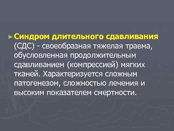► Синдром длительного сдавливания (СДС) - своеобразная тяжелая травма, обусловленная продолжительным сдавливанием (компрессией) мягких