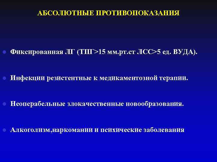 АБСОЛЮТНЫЕ ПРОТИВОПОКАЗАНИЯ l Фиксированная ЛГ (ТПГ>15 мм. рт. ст ЛСС>5 ед. ВУДА). l Инфекции