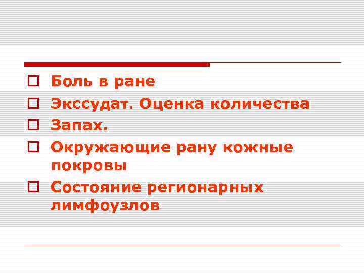 Боль в ране Экссудат. Оценка количества Запах. Окружающие рану кожные покровы o Состояние регионарных