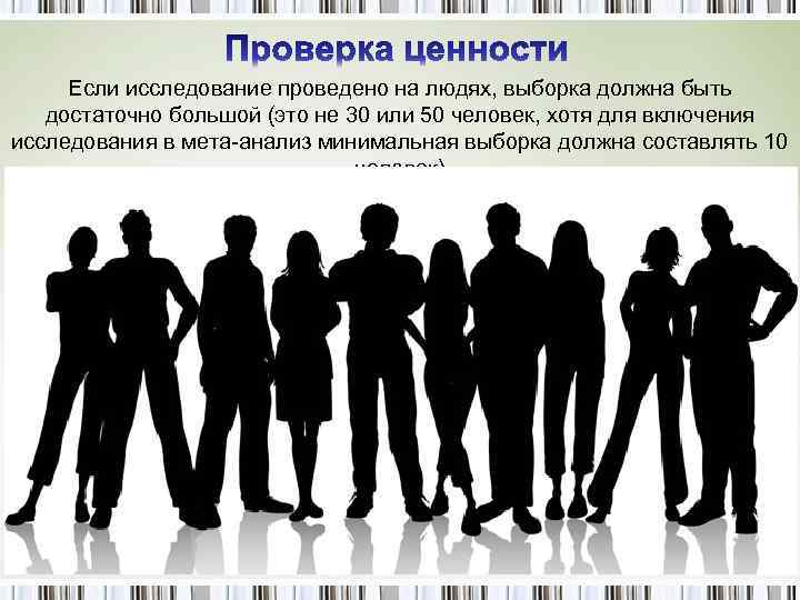 Если исследование проведено на людях, выборка должна быть достаточно большой (это не 30 или
