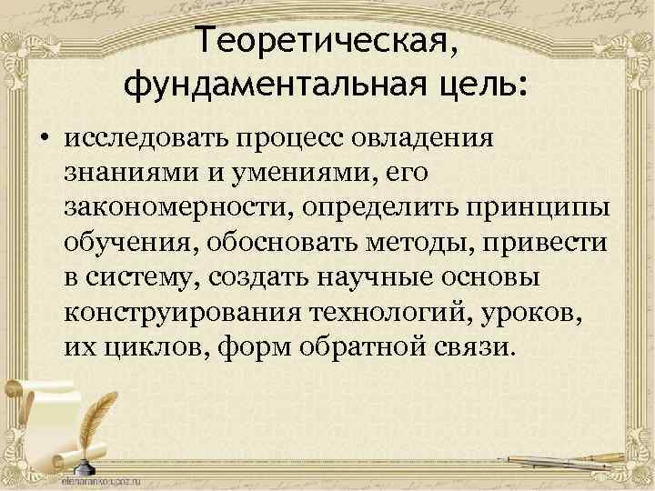 Теоретическая, фундаментальная цель: • исследовать процесс овладения знаниями и умениями, его закономерности, определить принципы