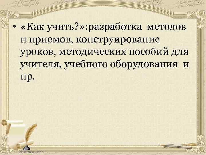  • «Как учить? » : разработка методов и приемов, конструирование уроков, методических пособий