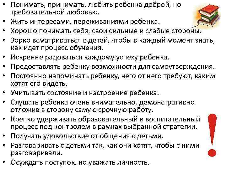  • Понимать, принимать, любить ребенка доброй, но требовательной любовью. • Жить интересами, переживаниями