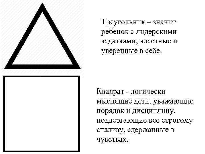 Треугольник – значит ребенок с лидерскими задатками, властные и уверенные в себе. Квадрат -