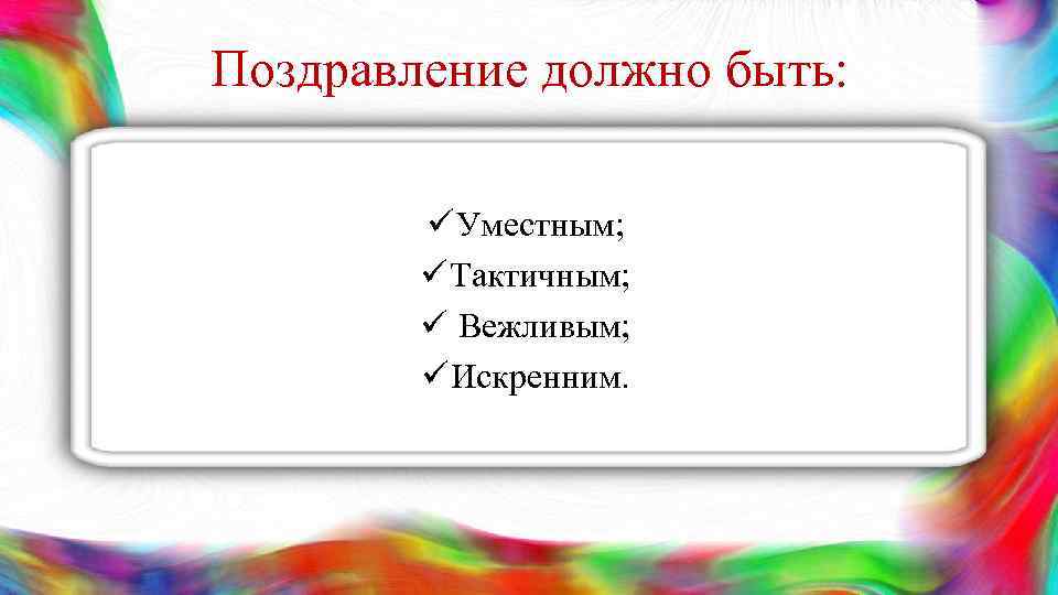 Поздравление должно быть: ü Уместным; ü Тактичным; ü Вежливым; ü Искренним. 