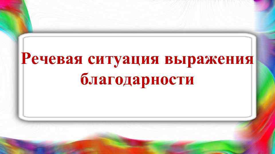 Речевая ситуация выражения благодарности 