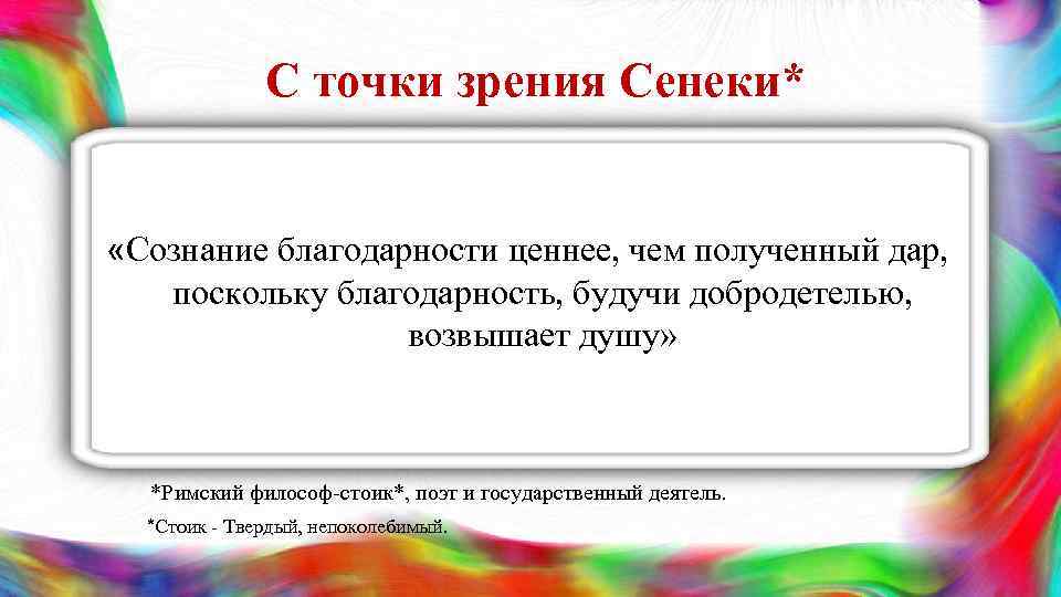 С точки зрения Сенеки* «Сознание благодарности ценнее, чем полученный дар, поскольку благодарность, будучи добродетелью,