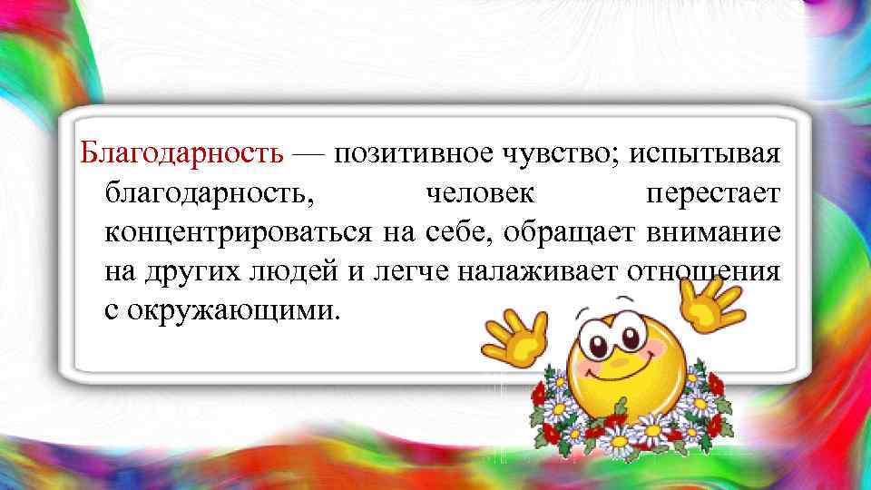 Благодарность — позитивное чувство; испытывая благодарность, человек перестает концентрироваться на себе, обращает внимание на