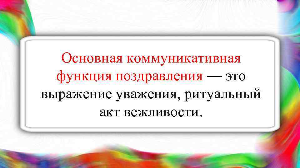  Основная коммуникативная функция поздравления — это выражение уважения, ритуальный акт вежливости. 