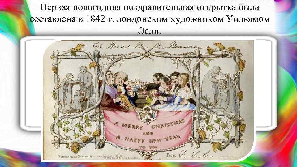 Первая новогодняя поздравительная открытка была составлена в 1842 г. лондонским художником Уильямом Эсли. 