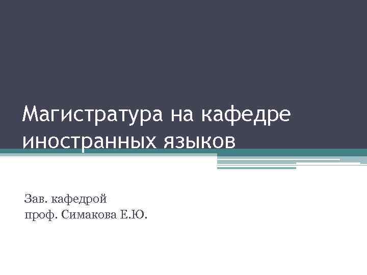 Магистратура на кафедре иностранных языков Зав. кафедрой проф. Симакова Е. Ю. 