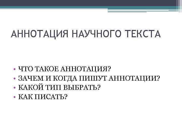 АННОТАЦИЯ НАУЧНОГО ТЕКСТА • • ЧТО ТАКОЕ АННОТАЦИЯ? ЗАЧЕМ И КОГДА ПИШУТ АННОТАЦИИ? КАКОЙ