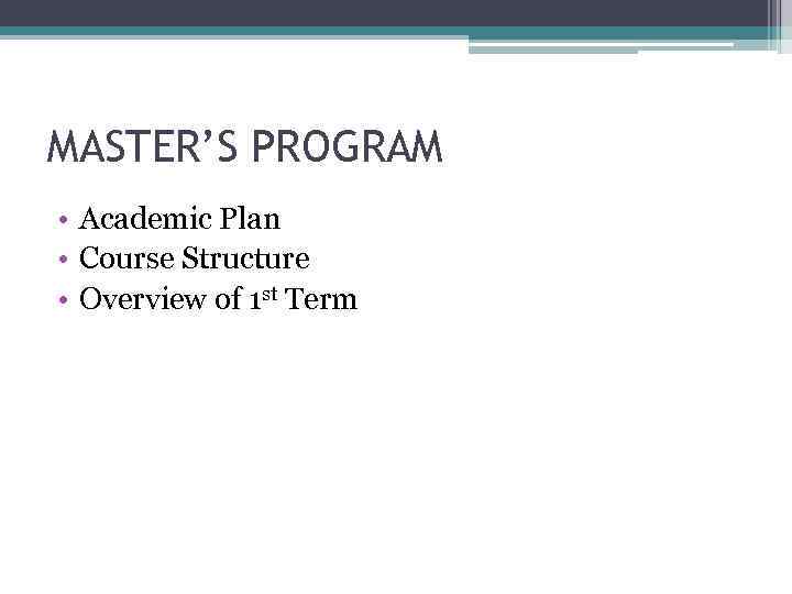 MASTER’S PROGRAM • Academic Plan • Course Structure • Overview of 1 st Term