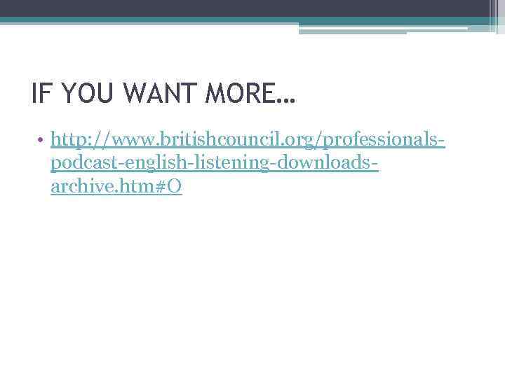 IF YOU WANT MORE… • http: //www. britishcouncil. org/professionalspodcast-english-listening-downloadsarchive. htm#O 