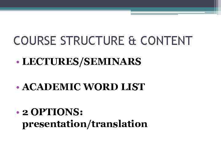 COURSE STRUCTURE & CONTENT • LECTURES/SEMINARS • ACADEMIC WORD LIST • 2 OPTIONS: presentation/translation