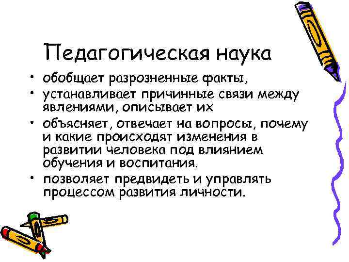 Педагогическая наука • обобщает разрозненные факты, • устанавливает причинные связи между явлениями, описывает их