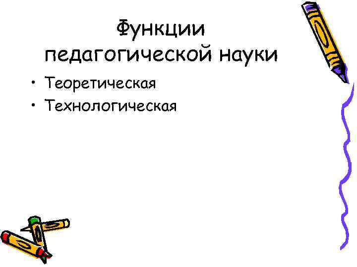 Функции педагогической науки • Теоретическая • Технологическая 