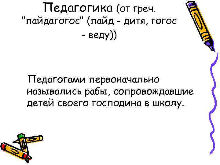 Педагогика (от греч. "пайдагогос" (пайд - дитя, гогос - веду)) Педагогами первоначально назывались рабы,