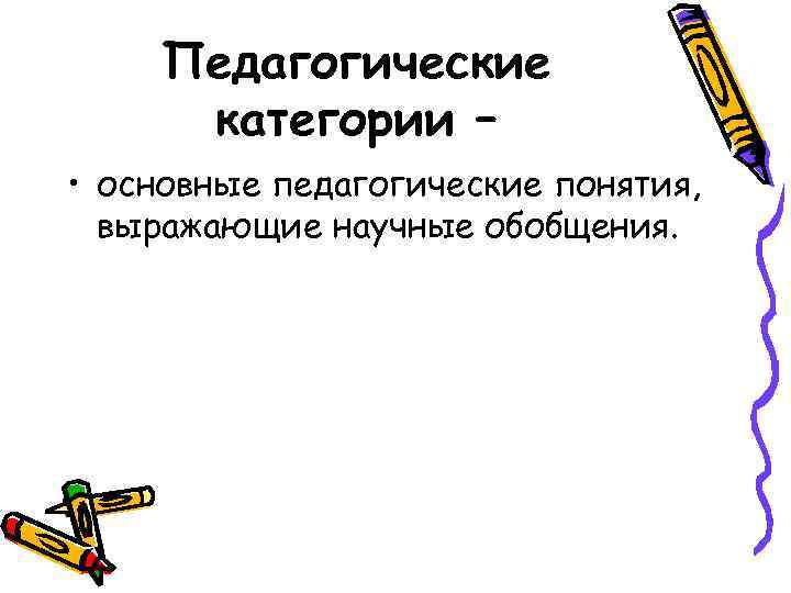 Педагогические категории – • основные педагогические понятия, выражающие научные обобщения. 