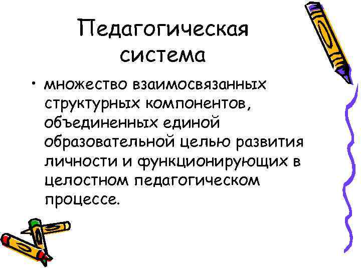 Педагогическая система • множество взаимосвязанных структурных компонентов, объединенных единой образовательной целью развития личности и