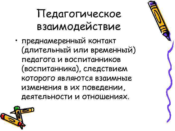 Педагогическое взаимодействие • преднамеренный контакт (длительный или временный) педагога и воспитанников (воспитанника), следствием которого