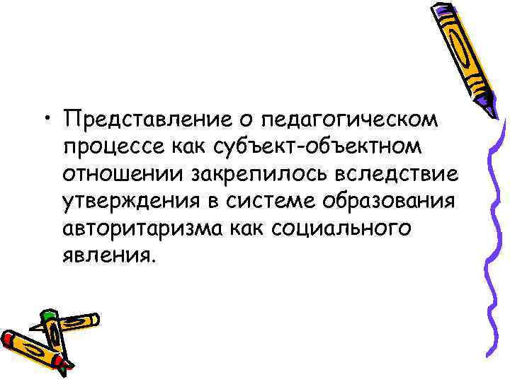  • Представление о педагогическом процессе как субъект-объектном отношении закрепилось вследствие утверждения в системе