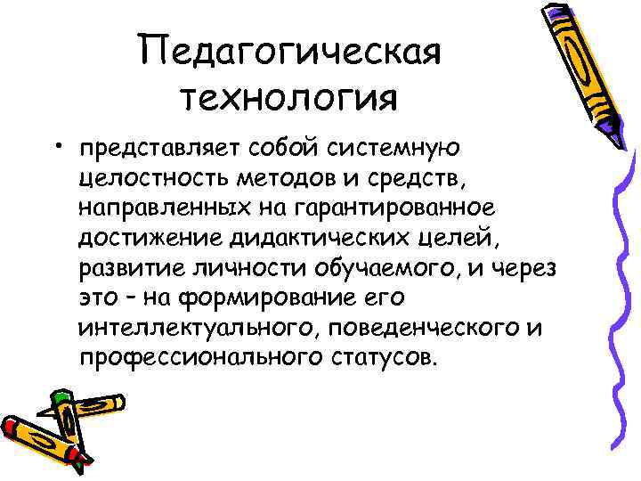 Педагогическая технология • представляет собой системную целостность методов и средств, направленных на гарантированное достижение