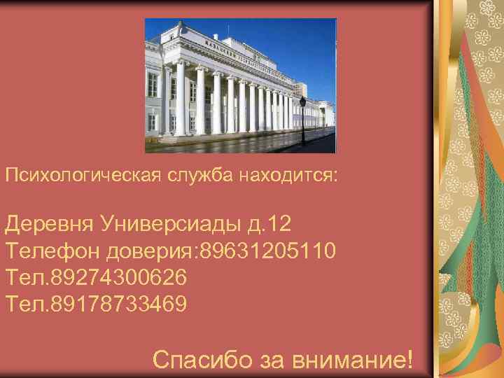 Психологическая служба находится: Деревня Универсиады д. 12 Телефон доверия: 89631205110 Тел. 89274300626 Тел. 89178733469