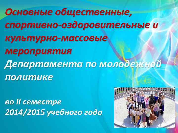 Основные общественные, спортивно-оздоровительные и культурно-массовые мероприятия Департамента по молодежной политике во II семестре 2014/2015